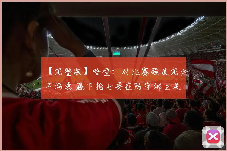 【完整版】哈登：对比赛强度完全不满意 赢下抢七要在防守端立足