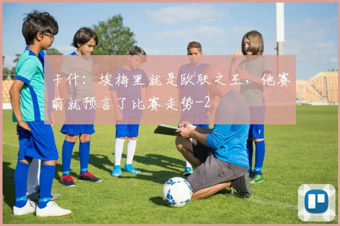 卡什：埃梅里就是欧联之王，他赛前就预言了比赛走势