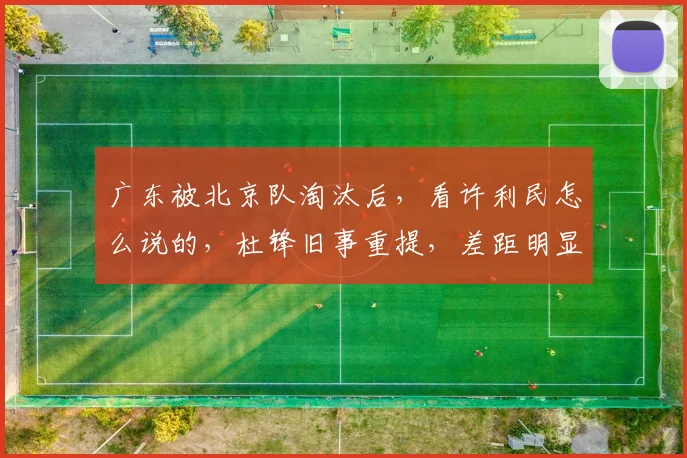 广东被北京队淘汰后，看许利民怎么说的，杜锋旧事重提，差距明显