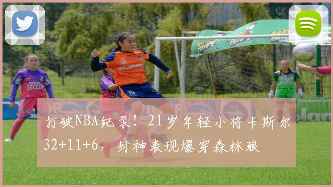 打破NBA纪录！21岁年轻小将卡斯尔32+11+6，封神表现爆穿森林狼