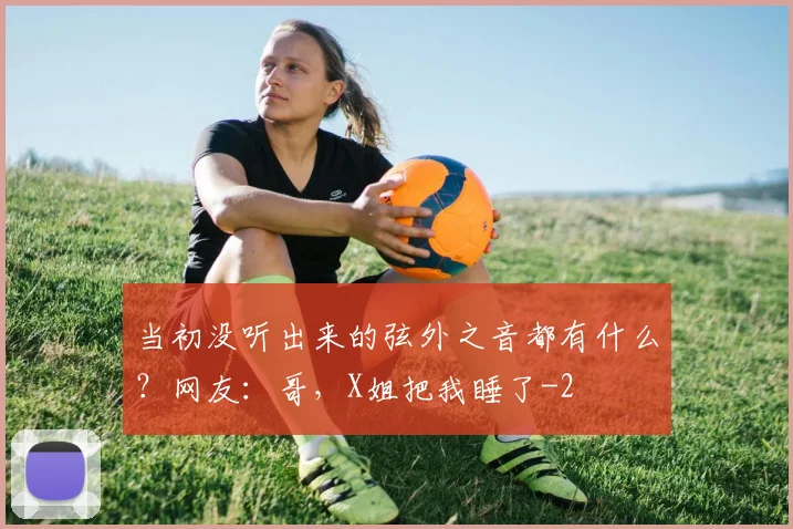 当初没听出来的弦外之音都有什么？网友：哥，X姐把我睡了