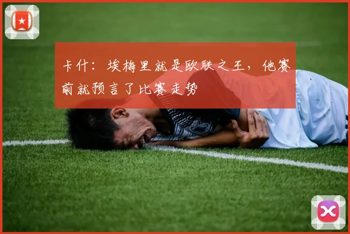 卡什：埃梅里就是欧联之王，他赛前就预言了比赛走势