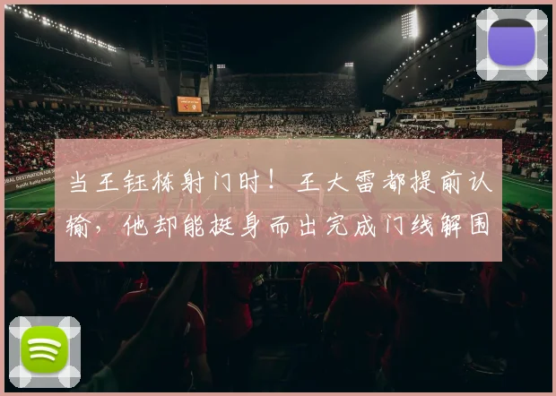当王钰栋射门时！王大雷都提前认输，他却能挺身而出完成门线解围