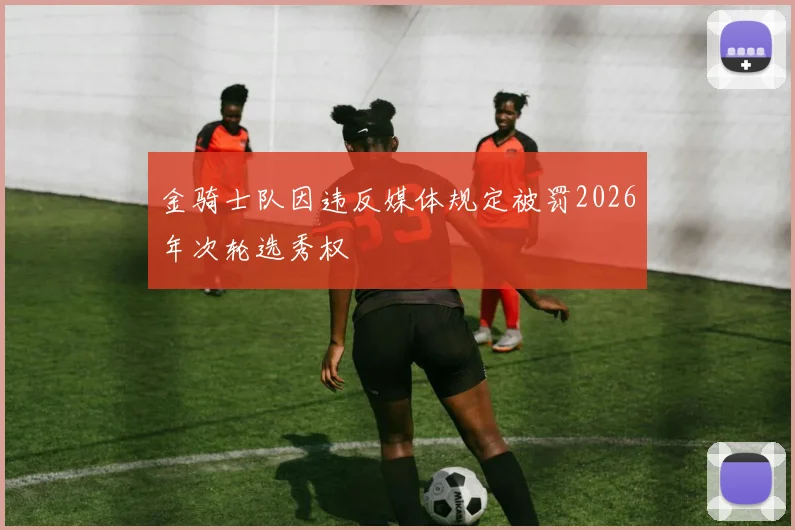 金骑士队因违反媒体规定被罚2026年次轮选秀权