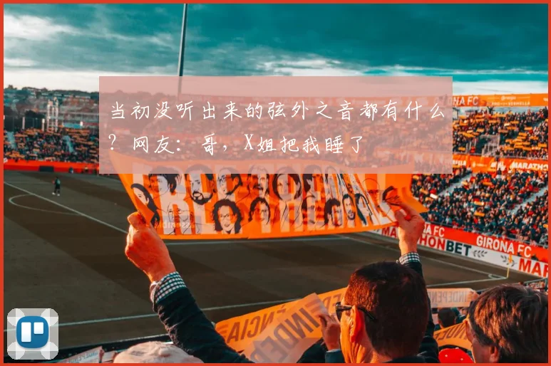 当初没听出来的弦外之音都有什么？网友：哥，X姐把我睡了