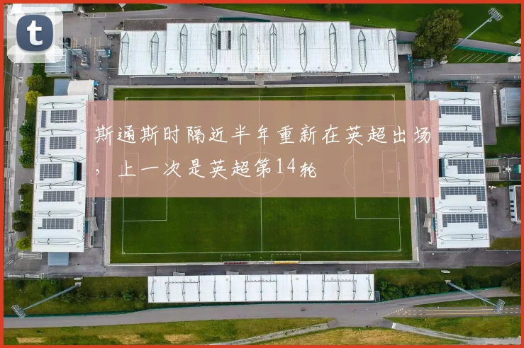 斯通斯时隔近半年重新在英超出场，上一次是英超第14轮