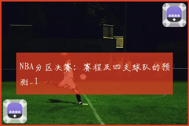 NBA分区决赛：赛程及四支球队的预测_1