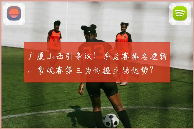 广厦山西引争议！季后赛排名逻辑，常规赛第三为何握主场优势？