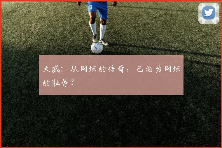 大威：从网坛的传奇，已沦为网坛的耻辱？