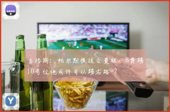 吉格斯：帕尔默很适合曼联，B费踢10号位他或许可以踢右路