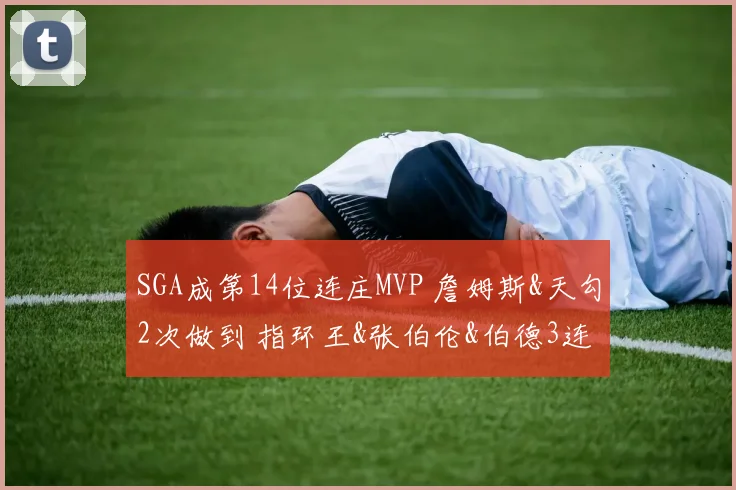 SGA成第14位连庄MVP 詹姆斯&天勾2次做到 指环王&张伯伦&伯德3连