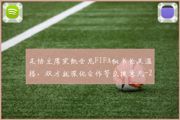 足协主席宋凯会见FIFA秘书长及温格，双方就深化合作等交换意见