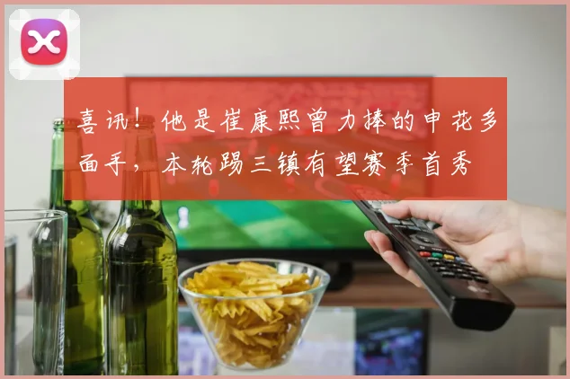 喜讯！他是崔康熙曾力捧的申花多面手，本轮踢三镇有望赛季首秀