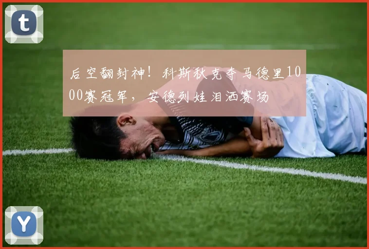 后空翻封神！科斯秋克夺马德里1000赛冠军，安德列娃泪洒赛场
