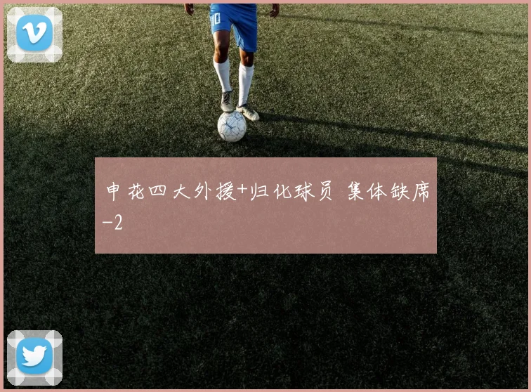 申花四大外援+归化球员 集体缺席