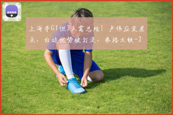上海夺G1但3人需总结！卢伟应变差点，白边优势被打没，弗格太铁