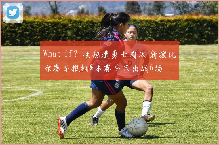 What if？快船遭勇士淘汰 新援比尔赛季报销&本赛季只出战6场