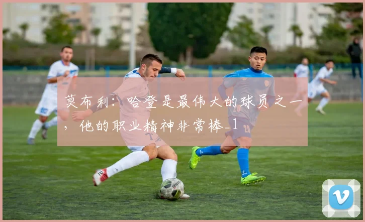 莫布利：哈登是最伟大的球员之一，他的职业精神非常棒_1