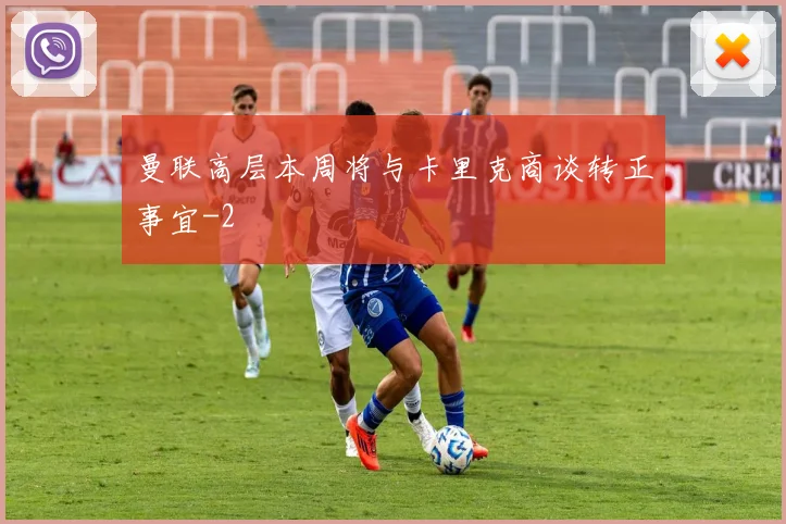 曼联高层本周将与卡里克商谈转正事宜