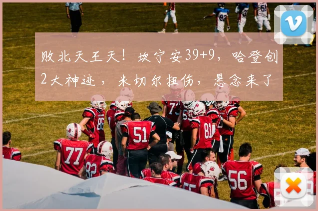 败北天王天！坎宁安39+9，哈登创2大神迹 ，米切尔扭伤，悬念来了